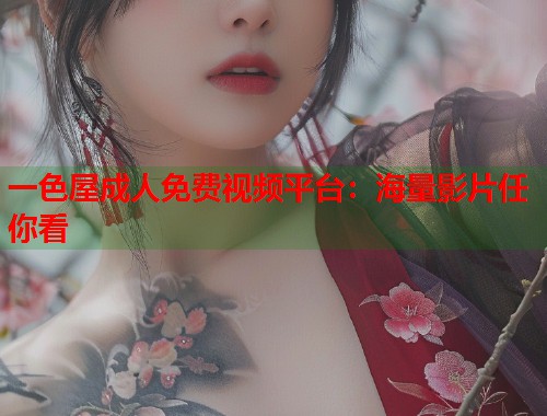 一色屋成人免费视频平台：海量影片任你看
