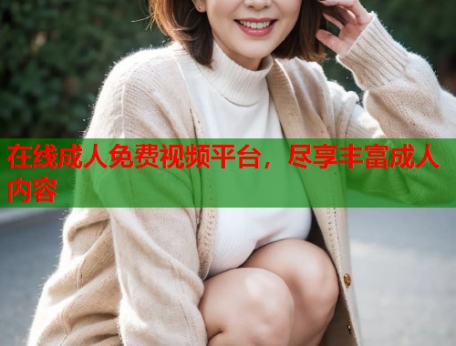 在线成人免费视频平台，尽享丰富成人内容  第2张