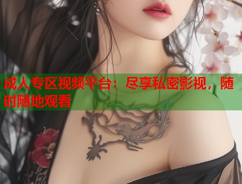 成人专区视频平台：尽享私密影视，随时随地观看  第2张