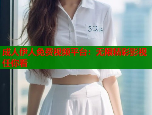 成人伊人免费视频平台：无限精彩影视任你看  第2张