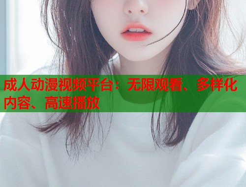 成人动漫视频平台：无限观看、多样化内容、高速播放  第2张