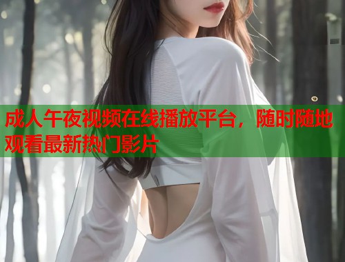 成人午夜视频在线播放平台，随时随地观看最新热门影片