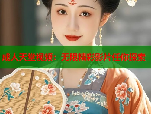 成人天堂视频：无限精彩影片任你探索