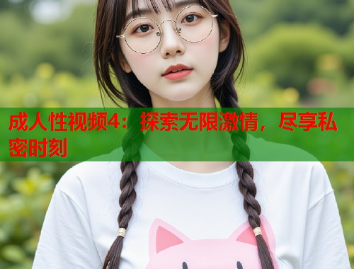 成人性视频4：探索无限激情，尽享私密时刻  第2张