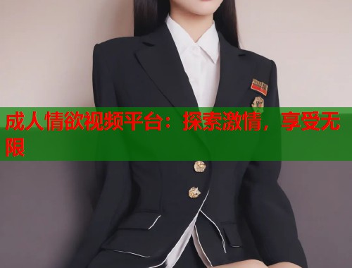 成人情欲视频平台：探索激情，享受无限  第1张