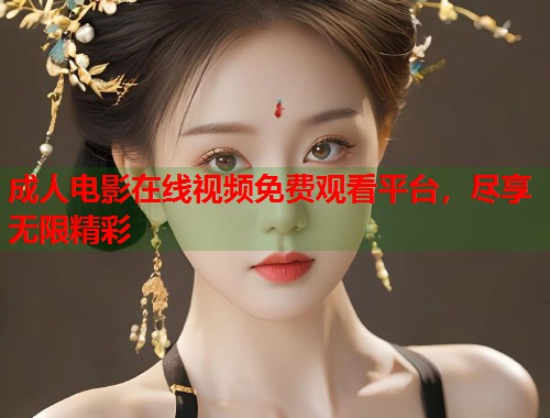 成人电影在线视频免费观看平台，尽享无限精彩  第2张