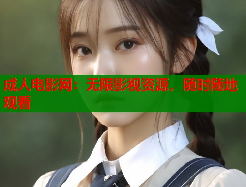 成人电影网：无限影视资源，随时随地观看