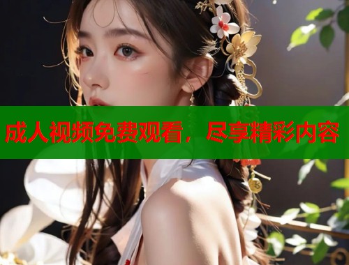 成人视频免费观看，尽享精彩内容
