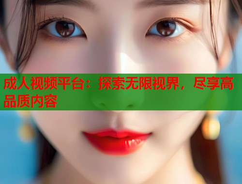 成人视频平台：探索无限视界，尽享高品质内容