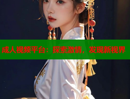 成人视频平台：探索激情，发现新视界  第2张