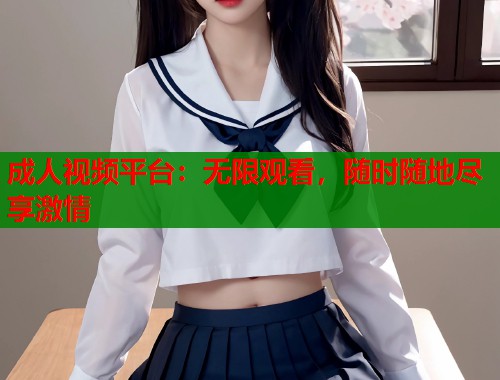 成人视频平台：无限观看，随时随地尽享激情  第2张