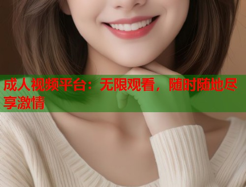 成人视频平台：无限观看，随时随地尽享激情  第1张