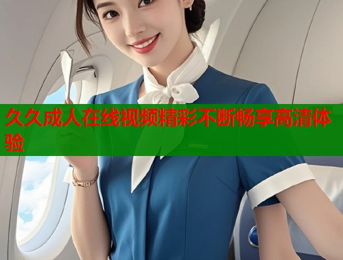 久久成人在线视频精彩不断畅享高清体验  第1张