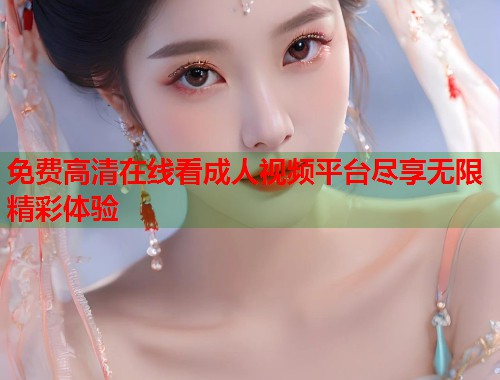 免费高清在线看成人视频平台尽享无限精彩体验  第2张