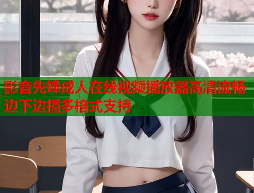 影音先锋成人在线视频播放器高清流畅边下边播多格式支持