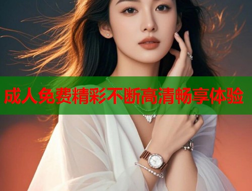 成人免费精彩不断高清畅享体验  第2张