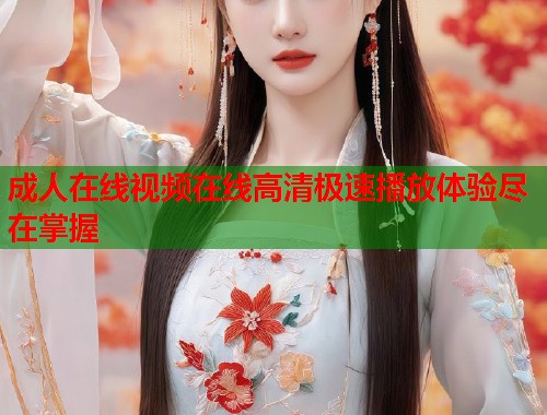 成人在线视频在线高清极速播放体验尽在掌握