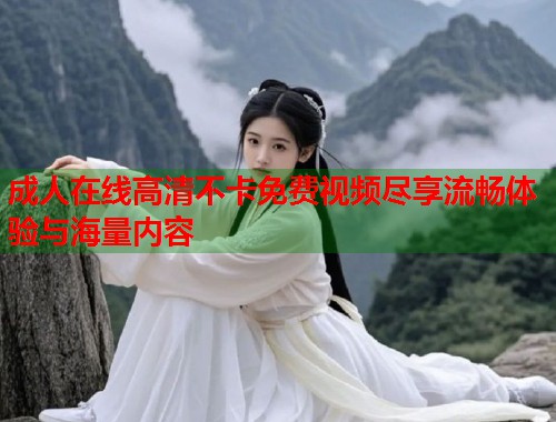 成人在线高清不卡免费视频尽享流畅体验与海量内容