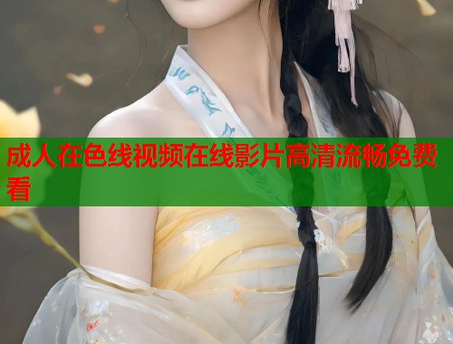 成人在色线视频在线影片高清流畅免费看  第1张