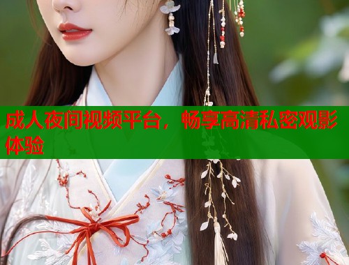 成人夜间视频平台，畅享高清私密观影体验  第2张