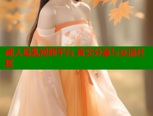 成人母乳视频平台 真实分享与交流社区