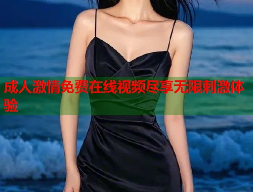 成人激情免费在线视频尽享无限刺激体验