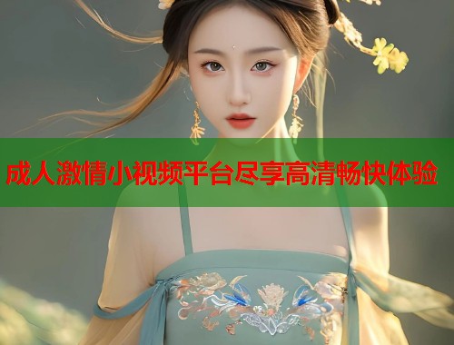 成人激情小视频平台尽享高清畅快体验  第2张