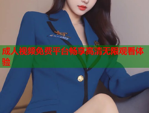 成人视频免费平台畅享高清无限观看体验  第2张