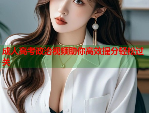 成人高考政治视频助你高效提分轻松过关