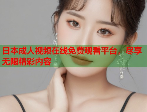 日本成人视频在线免费观看平台，尽享无限精彩内容