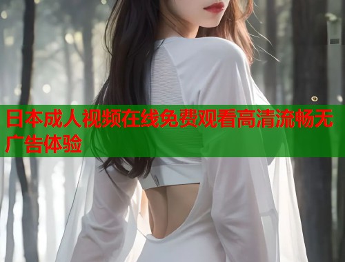 日本成人视频在线免费观看高清流畅无广告体验  第2张