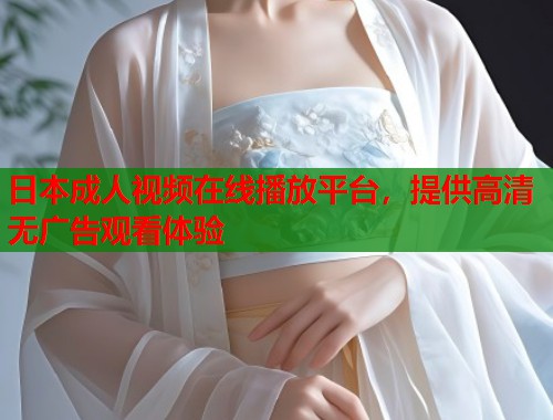 日本成人视频在线播放平台，提供高清无广告观看体验  第2张