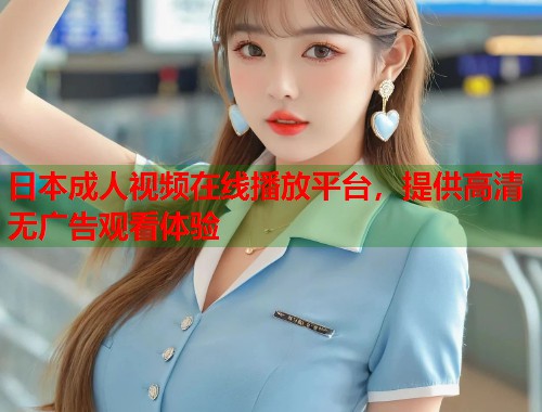 日本成人视频在线播放平台，提供高清无广告观看体验