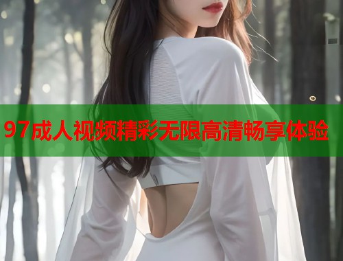 97成人视频精彩无限高清畅享体验  第1张