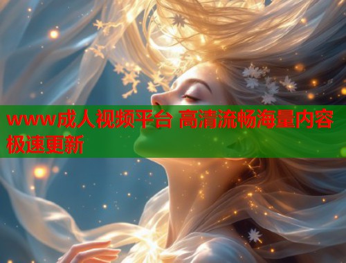 www成人视频平台 高清流畅海量内容极速更新  第2张
