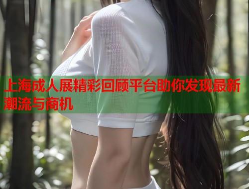 上海成人展精彩回顾平台助你发现最新潮流与商机  第2张