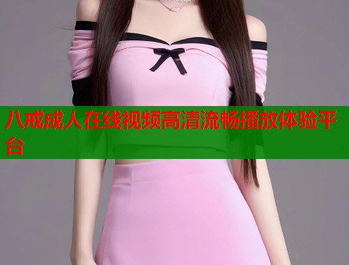 八戒成人在线视频高清流畅播放体验平台  第2张