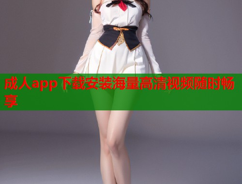 成人app下载安装海量高清视频随时畅享