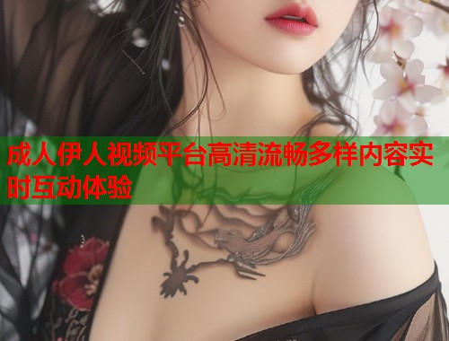 成人伊人视频平台高清流畅多样内容实时互动体验