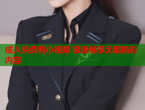 成人免费看小视频 极速畅享无限精彩内容  第2张