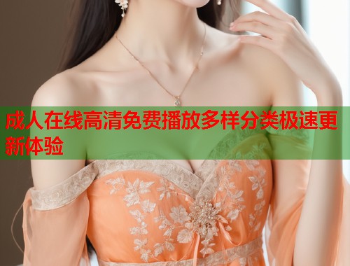 成人在线高清免费播放多样分类极速更新体验  第2张