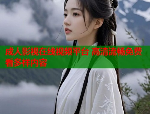 成人影视在线视频平台 高清流畅免费看多样内容