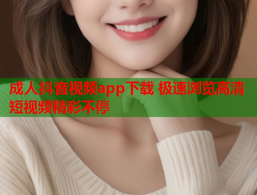成人抖音视频app下载 极速浏览高清短视频精彩不停