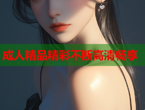 成人精品精彩不断高清畅享
