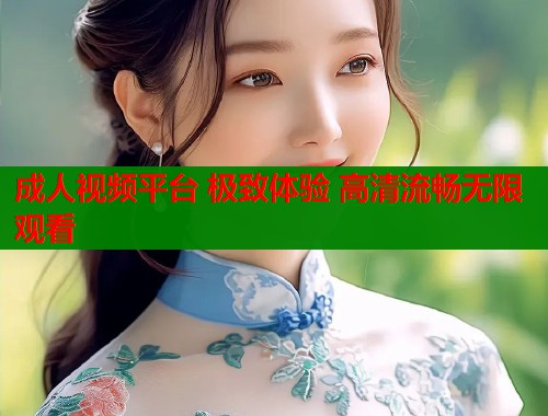 成人视频平台 极致体验 高清流畅无限观看  第2张
