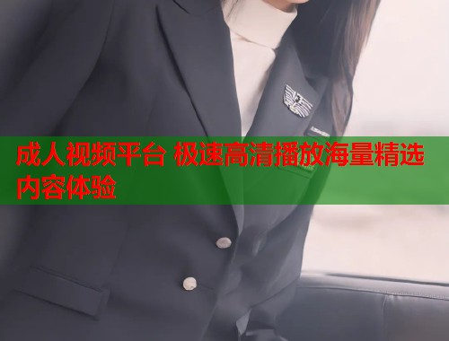成人视频平台 极速高清播放海量精选内容体验