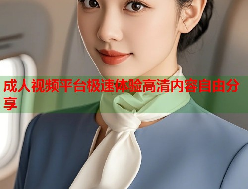 成人视频平台极速体验高清内容自由分享  第2张