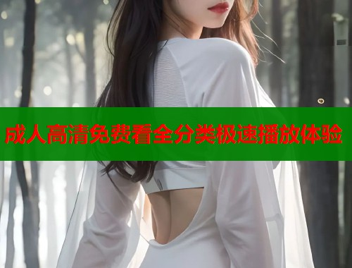 成人高清免费看全分类极速播放体验