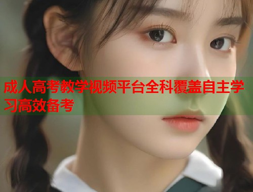 成人高考教学视频平台全科覆盖自主学习高效备考  第2张