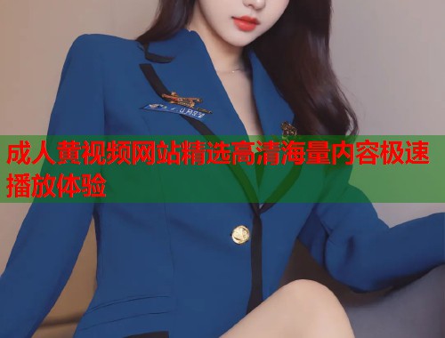 成人黄视频网站精选高清海量内容极速播放体验